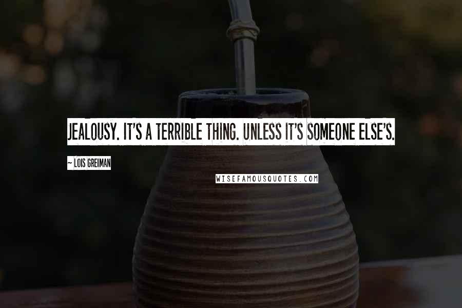 Lois Greiman Quotes: Jealousy. It's a terrible thing. Unless it's someone else's.
