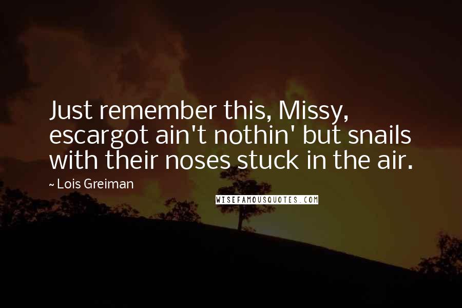 Lois Greiman Quotes: Just remember this, Missy, escargot ain't nothin' but snails with their noses stuck in the air.