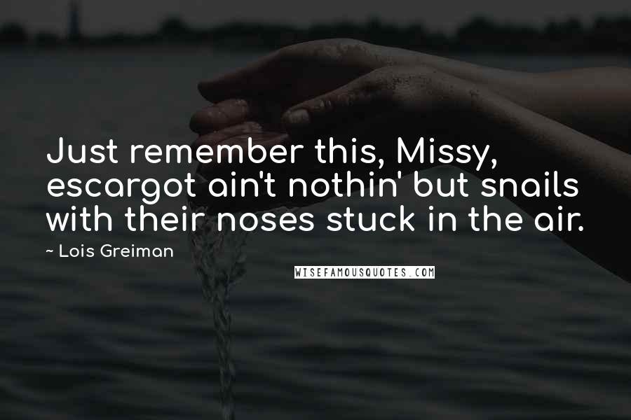 Lois Greiman Quotes: Just remember this, Missy, escargot ain't nothin' but snails with their noses stuck in the air.