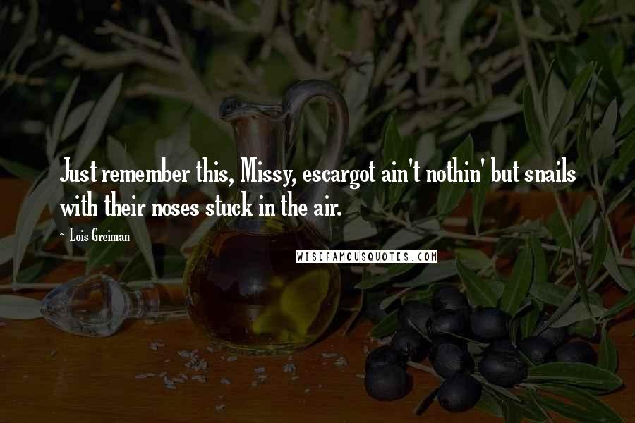 Lois Greiman Quotes: Just remember this, Missy, escargot ain't nothin' but snails with their noses stuck in the air.