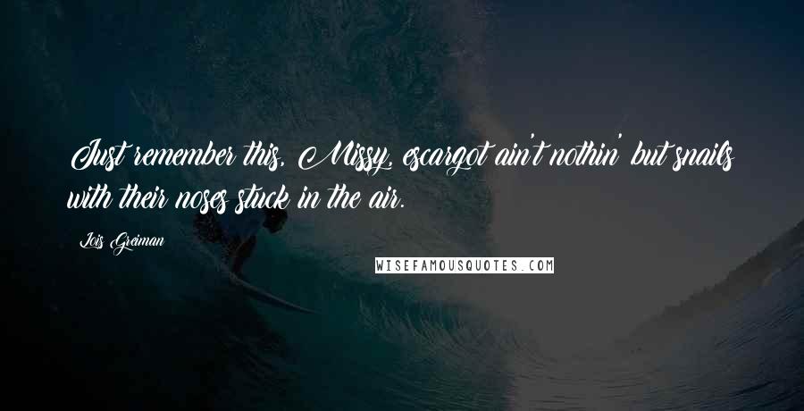 Lois Greiman Quotes: Just remember this, Missy, escargot ain't nothin' but snails with their noses stuck in the air.