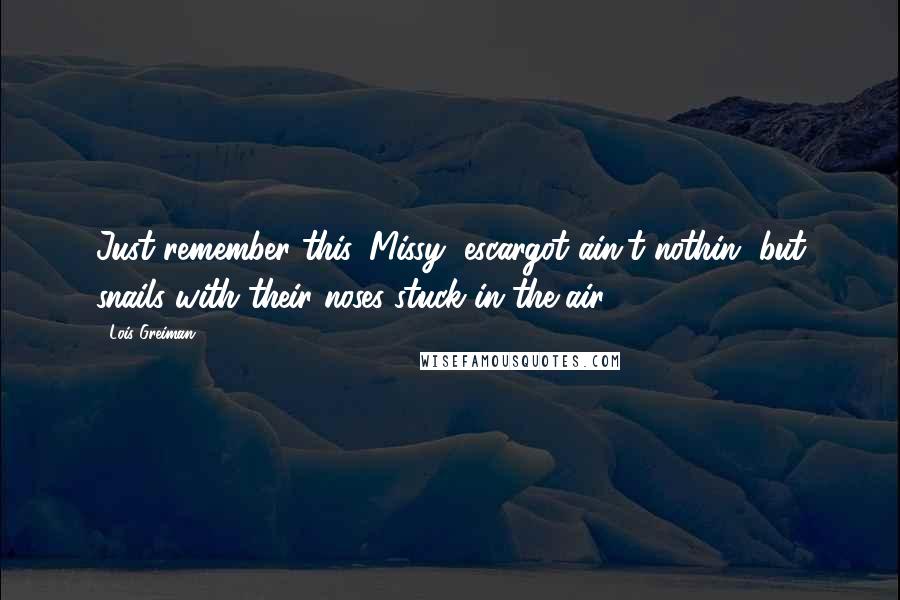 Lois Greiman Quotes: Just remember this, Missy, escargot ain't nothin' but snails with their noses stuck in the air.