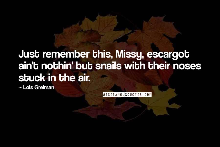 Lois Greiman Quotes: Just remember this, Missy, escargot ain't nothin' but snails with their noses stuck in the air.