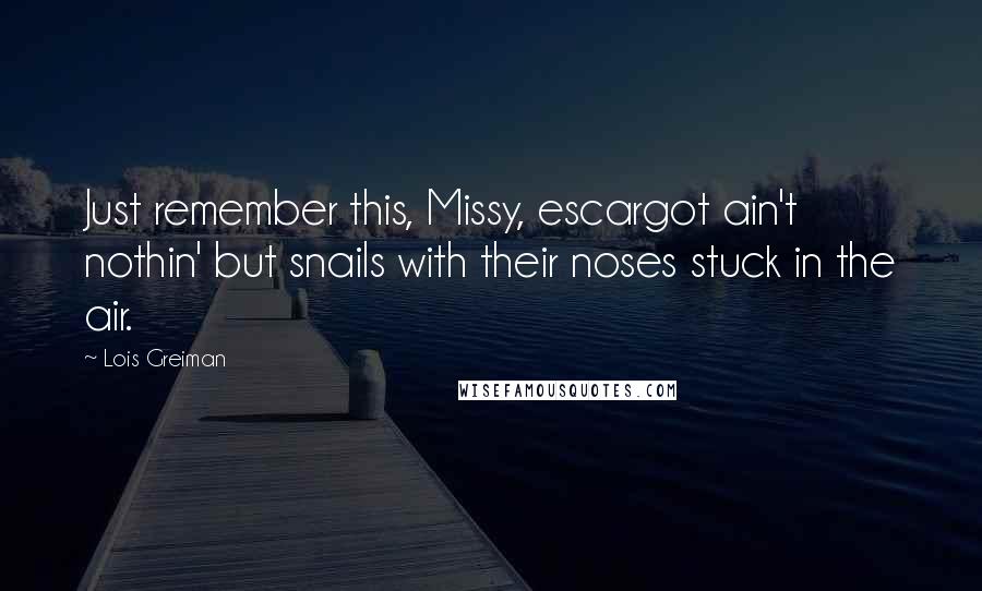 Lois Greiman Quotes: Just remember this, Missy, escargot ain't nothin' but snails with their noses stuck in the air.