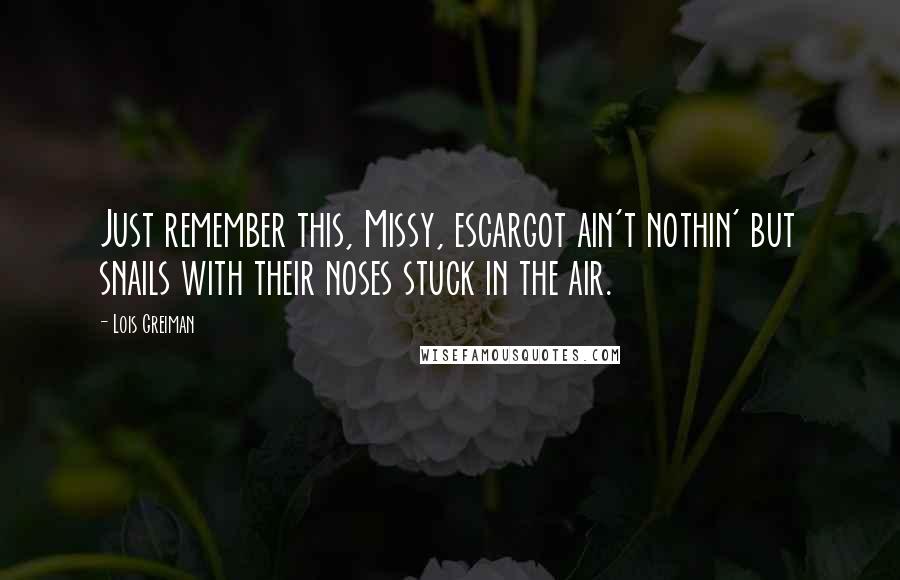 Lois Greiman Quotes: Just remember this, Missy, escargot ain't nothin' but snails with their noses stuck in the air.