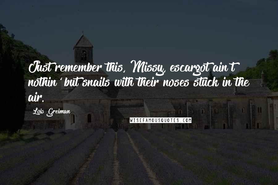 Lois Greiman Quotes: Just remember this, Missy, escargot ain't nothin' but snails with their noses stuck in the air.