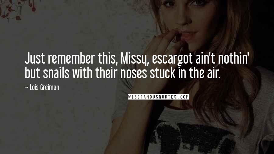 Lois Greiman Quotes: Just remember this, Missy, escargot ain't nothin' but snails with their noses stuck in the air.