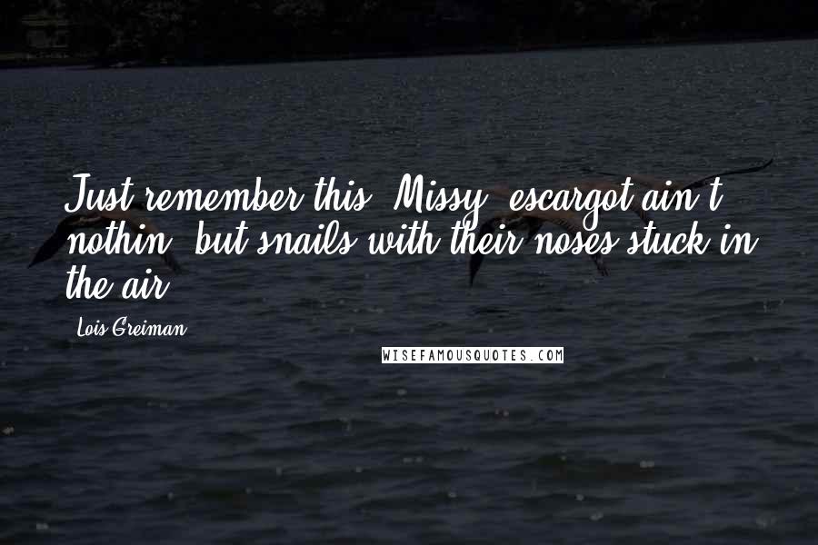 Lois Greiman Quotes: Just remember this, Missy, escargot ain't nothin' but snails with their noses stuck in the air.