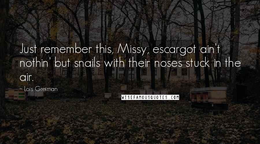 Lois Greiman Quotes: Just remember this, Missy, escargot ain't nothin' but snails with their noses stuck in the air.