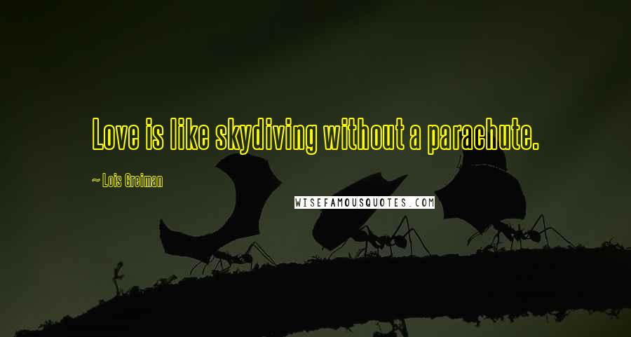 Lois Greiman Quotes: Love is like skydiving without a parachute.