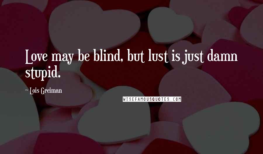 Lois Greiman Quotes: Love may be blind, but lust is just damn stupid.