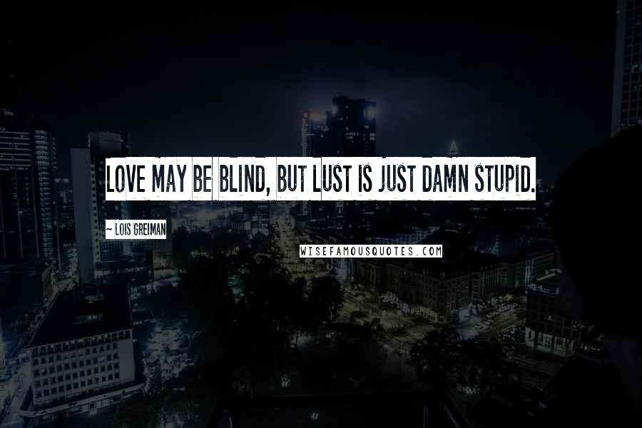 Lois Greiman Quotes: Love may be blind, but lust is just damn stupid.