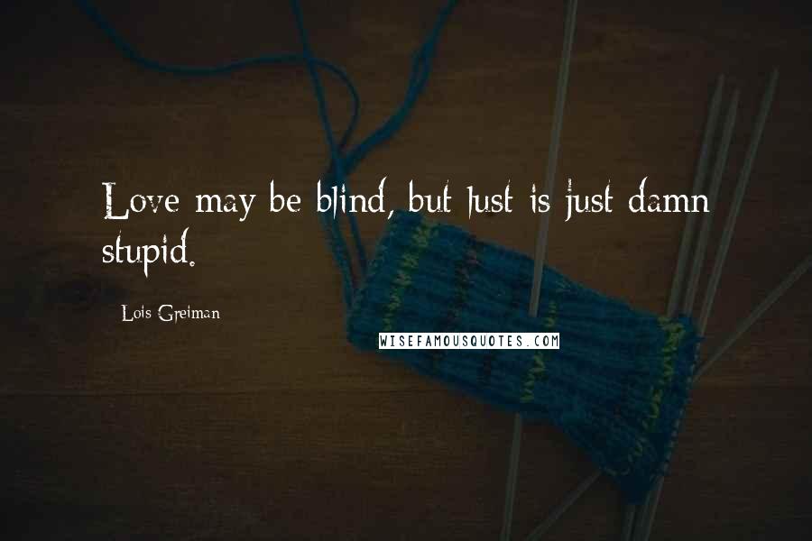 Lois Greiman Quotes: Love may be blind, but lust is just damn stupid.