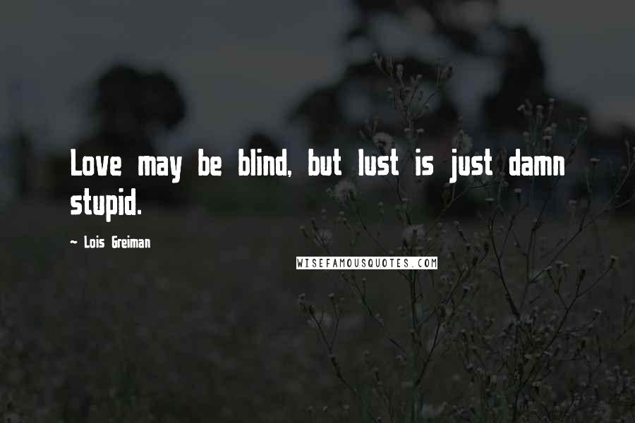 Lois Greiman Quotes: Love may be blind, but lust is just damn stupid.