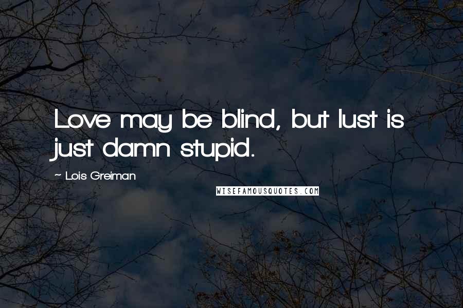 Lois Greiman Quotes: Love may be blind, but lust is just damn stupid.