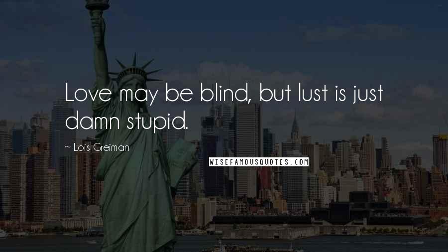 Lois Greiman Quotes: Love may be blind, but lust is just damn stupid.