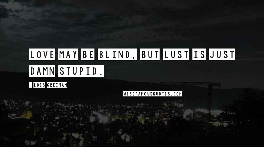 Lois Greiman Quotes: Love may be blind, but lust is just damn stupid.