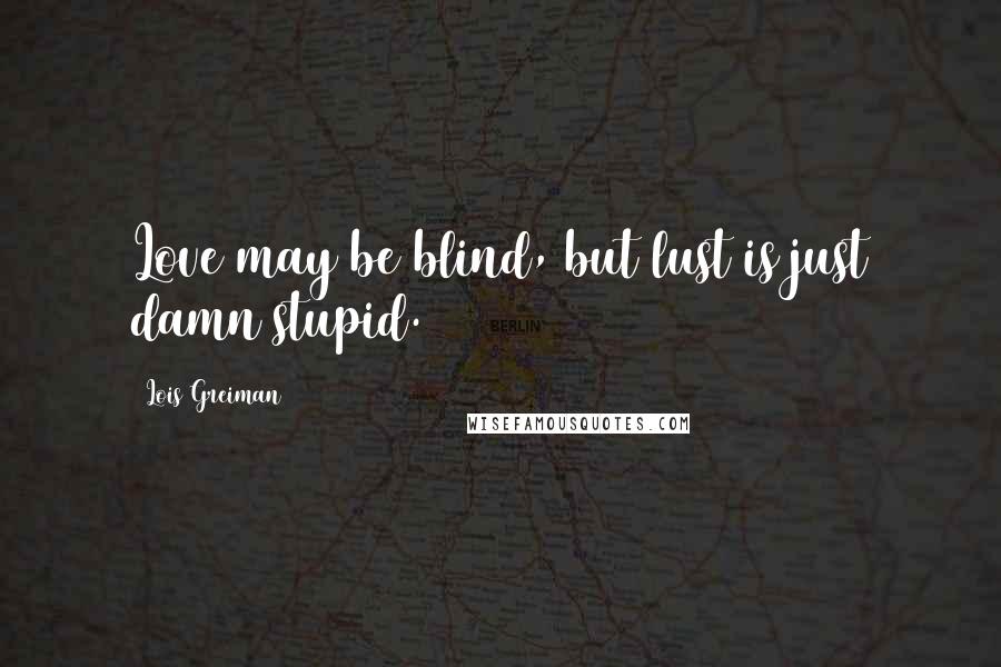 Lois Greiman Quotes: Love may be blind, but lust is just damn stupid.