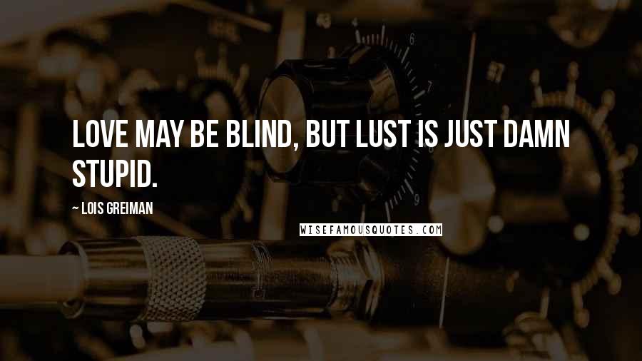 Lois Greiman Quotes: Love may be blind, but lust is just damn stupid.