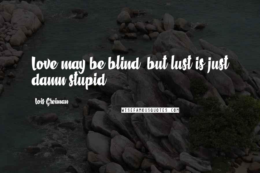 Lois Greiman Quotes: Love may be blind, but lust is just damn stupid.