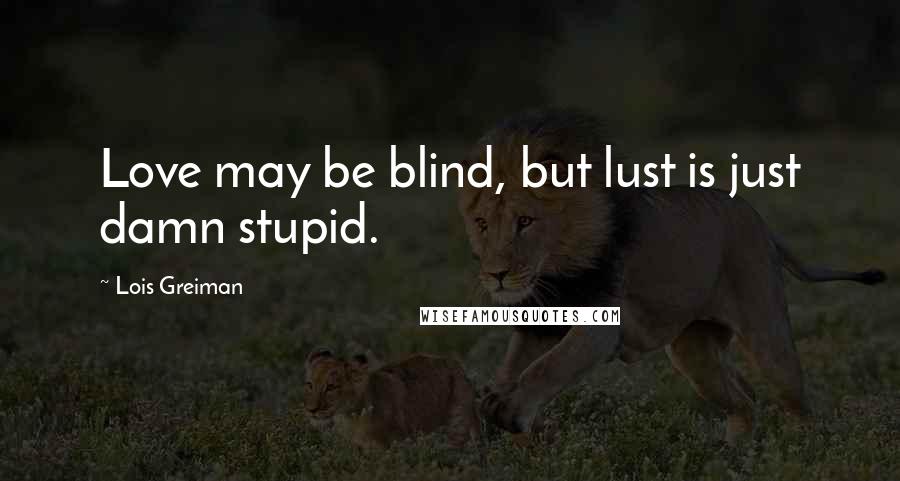 Lois Greiman Quotes: Love may be blind, but lust is just damn stupid.