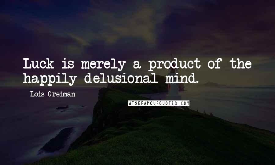 Lois Greiman Quotes: Luck is merely a product of the happily delusional mind.