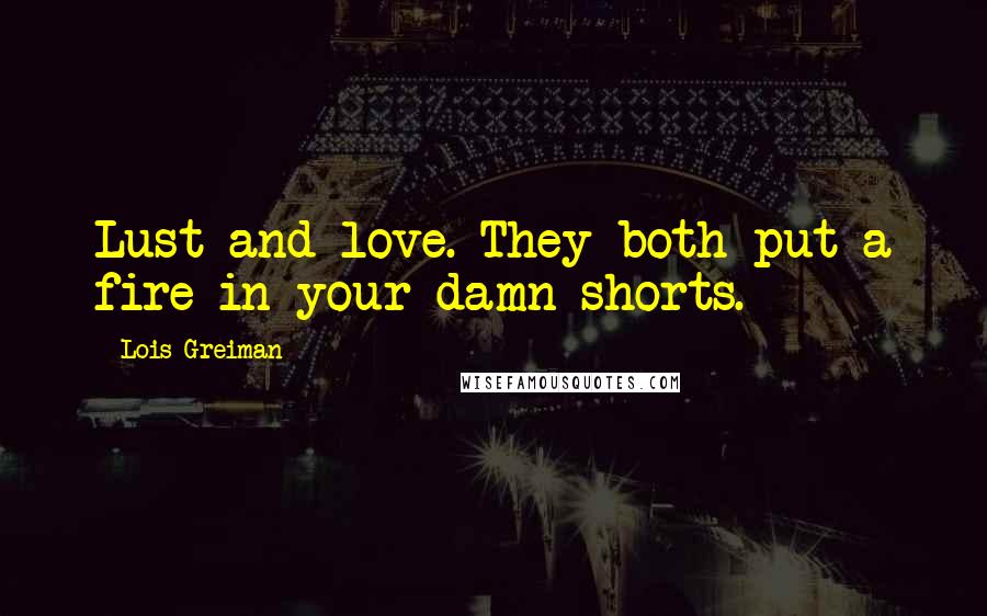 Lois Greiman Quotes: Lust and love. They both put a fire in your damn shorts.