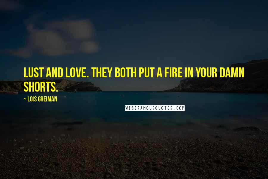 Lois Greiman Quotes: Lust and love. They both put a fire in your damn shorts.