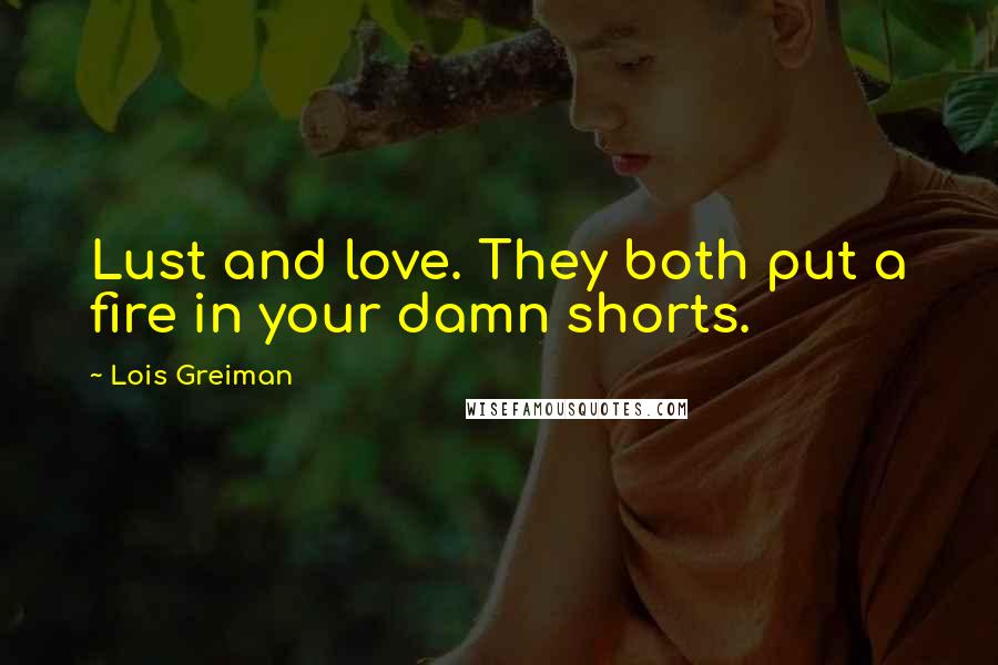 Lois Greiman Quotes: Lust and love. They both put a fire in your damn shorts.