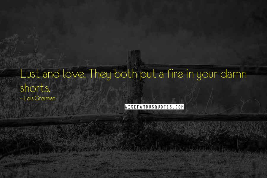 Lois Greiman Quotes: Lust and love. They both put a fire in your damn shorts.