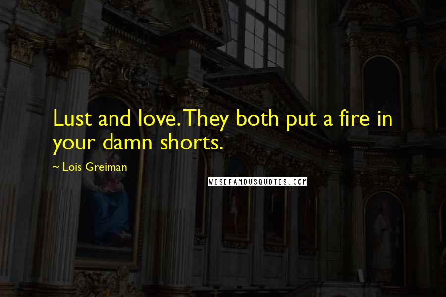 Lois Greiman Quotes: Lust and love. They both put a fire in your damn shorts.