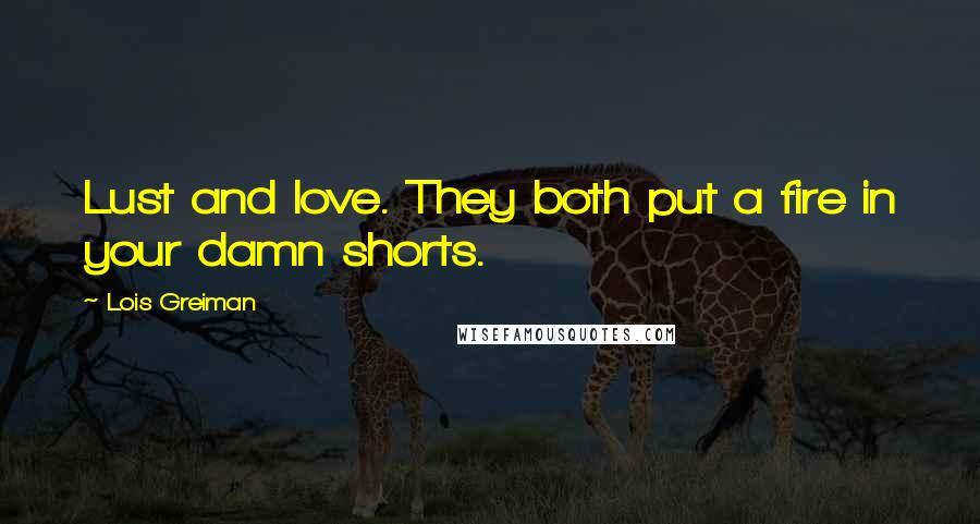 Lois Greiman Quotes: Lust and love. They both put a fire in your damn shorts.