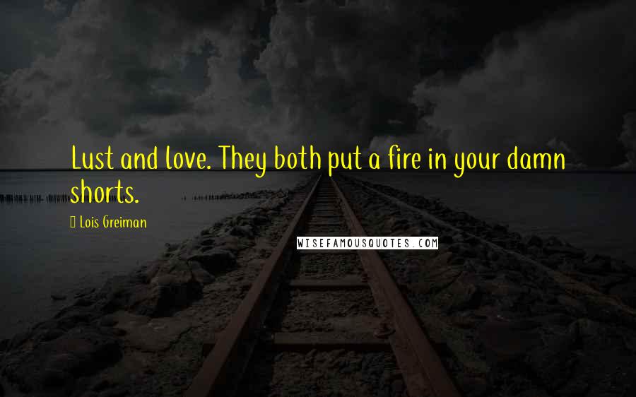 Lois Greiman Quotes: Lust and love. They both put a fire in your damn shorts.