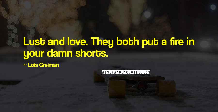 Lois Greiman Quotes: Lust and love. They both put a fire in your damn shorts.