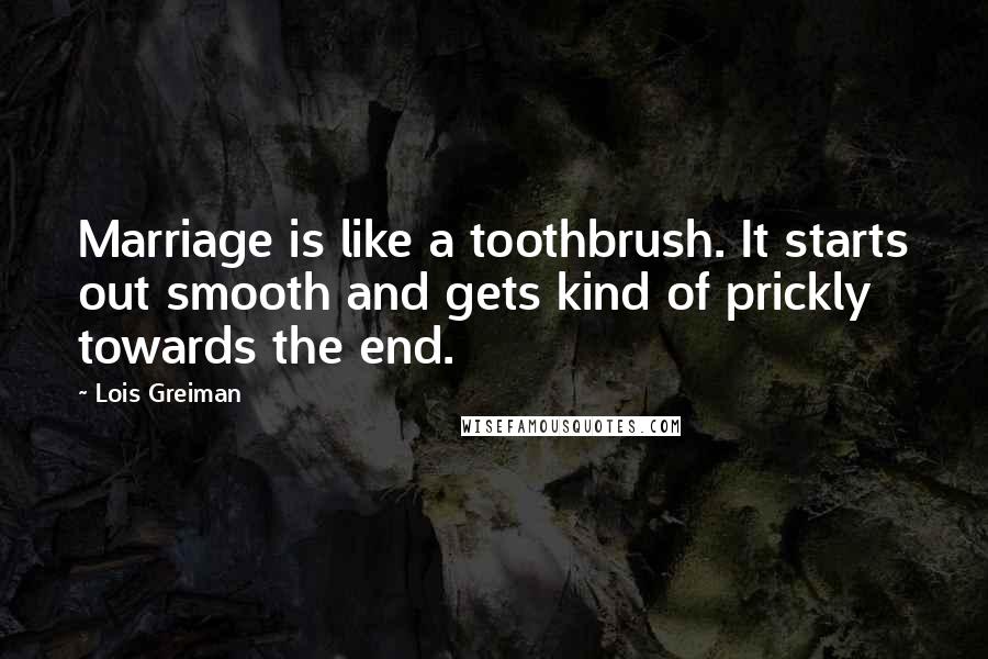 Lois Greiman Quotes: Marriage is like a toothbrush. It starts out smooth and gets kind of prickly towards the end.