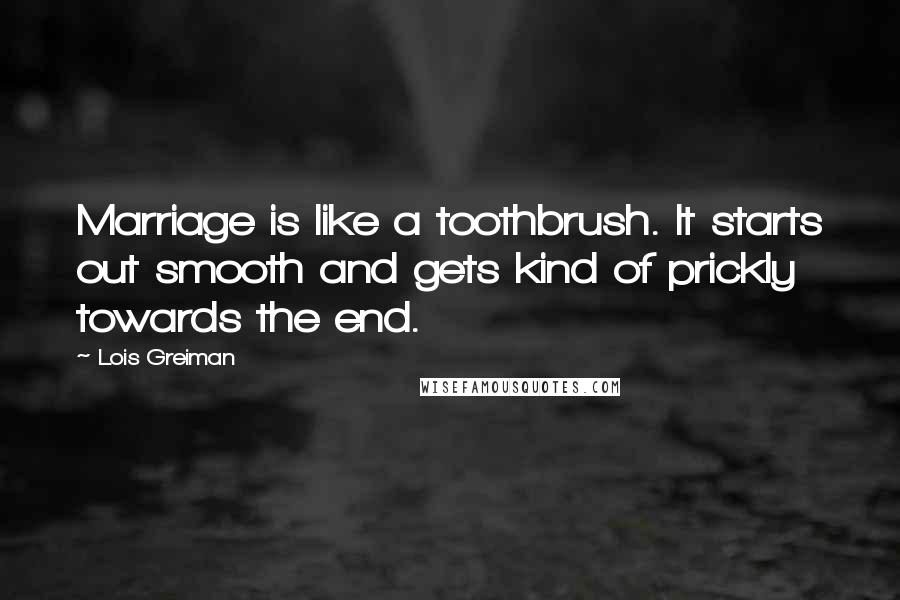 Lois Greiman Quotes: Marriage is like a toothbrush. It starts out smooth and gets kind of prickly towards the end.