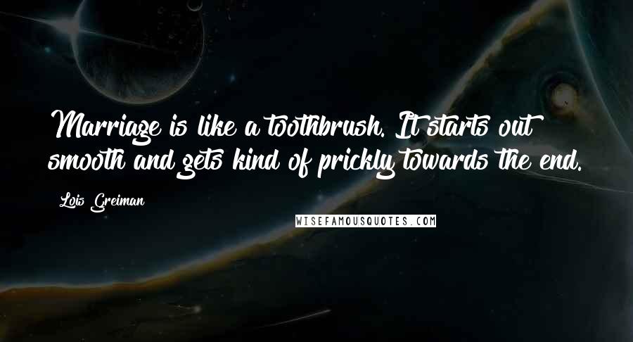 Lois Greiman Quotes: Marriage is like a toothbrush. It starts out smooth and gets kind of prickly towards the end.