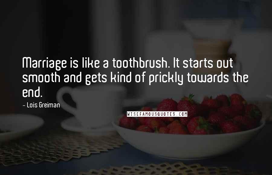 Lois Greiman Quotes: Marriage is like a toothbrush. It starts out smooth and gets kind of prickly towards the end.