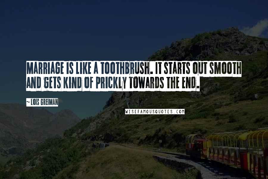 Lois Greiman Quotes: Marriage is like a toothbrush. It starts out smooth and gets kind of prickly towards the end.