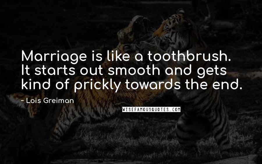 Lois Greiman Quotes: Marriage is like a toothbrush. It starts out smooth and gets kind of prickly towards the end.