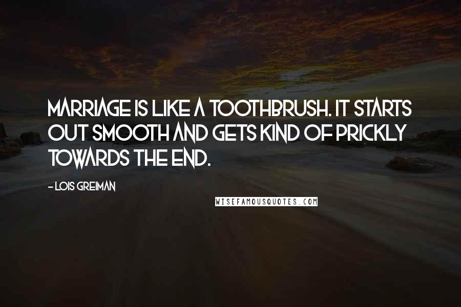 Lois Greiman Quotes: Marriage is like a toothbrush. It starts out smooth and gets kind of prickly towards the end.