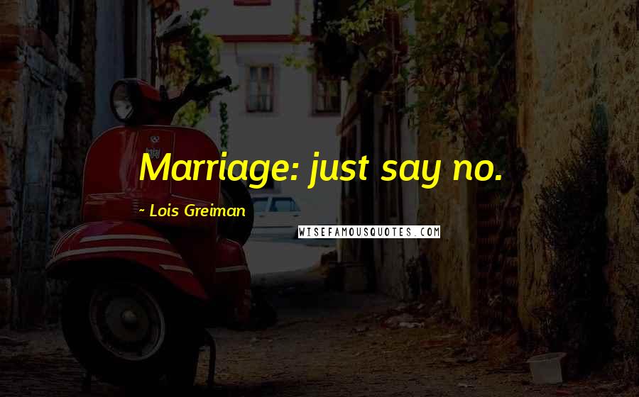 Lois Greiman Quotes: Marriage: just say no.