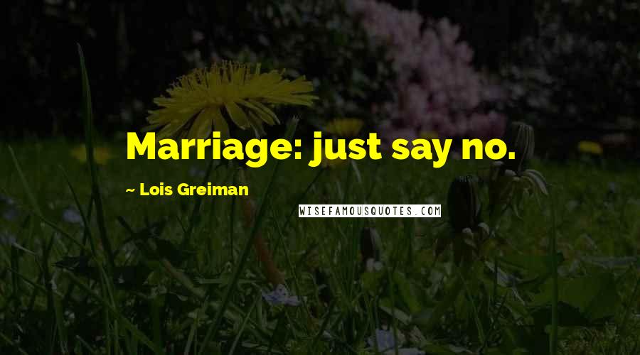 Lois Greiman Quotes: Marriage: just say no.