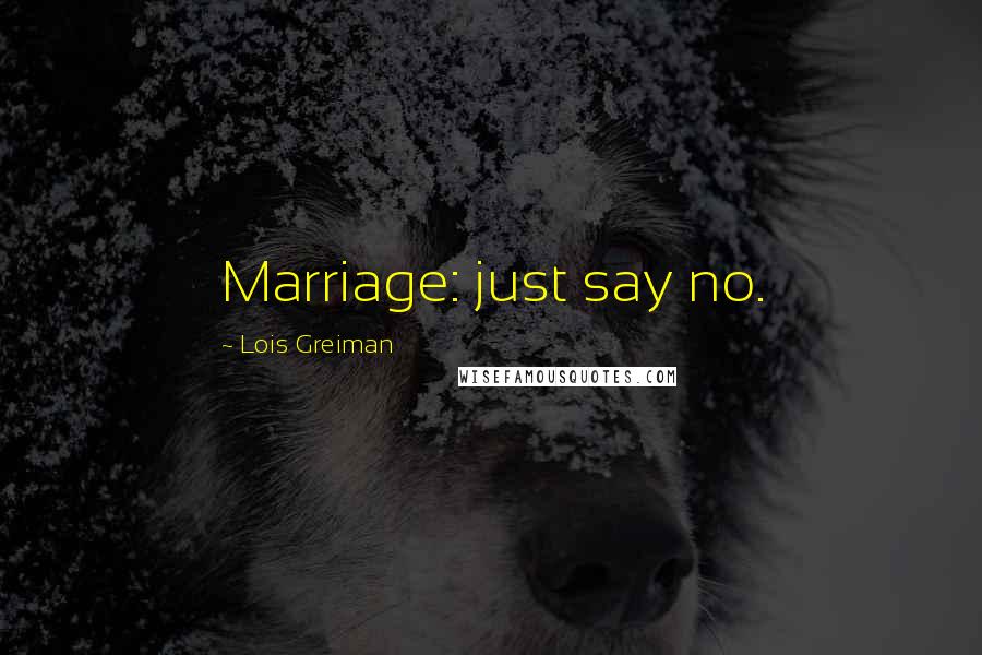Lois Greiman Quotes: Marriage: just say no.
