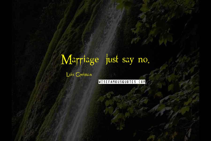 Lois Greiman Quotes: Marriage: just say no.