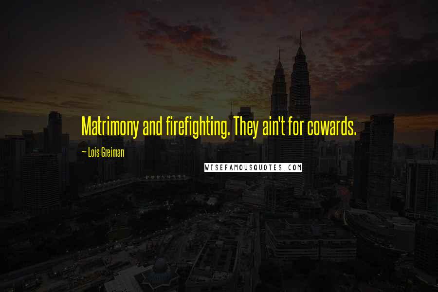 Lois Greiman Quotes: Matrimony and firefighting. They ain't for cowards.