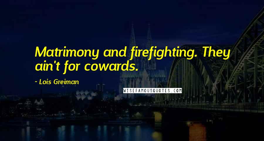Lois Greiman Quotes: Matrimony and firefighting. They ain't for cowards.