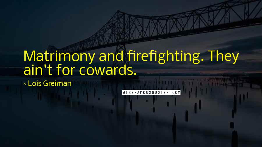 Lois Greiman Quotes: Matrimony and firefighting. They ain't for cowards.