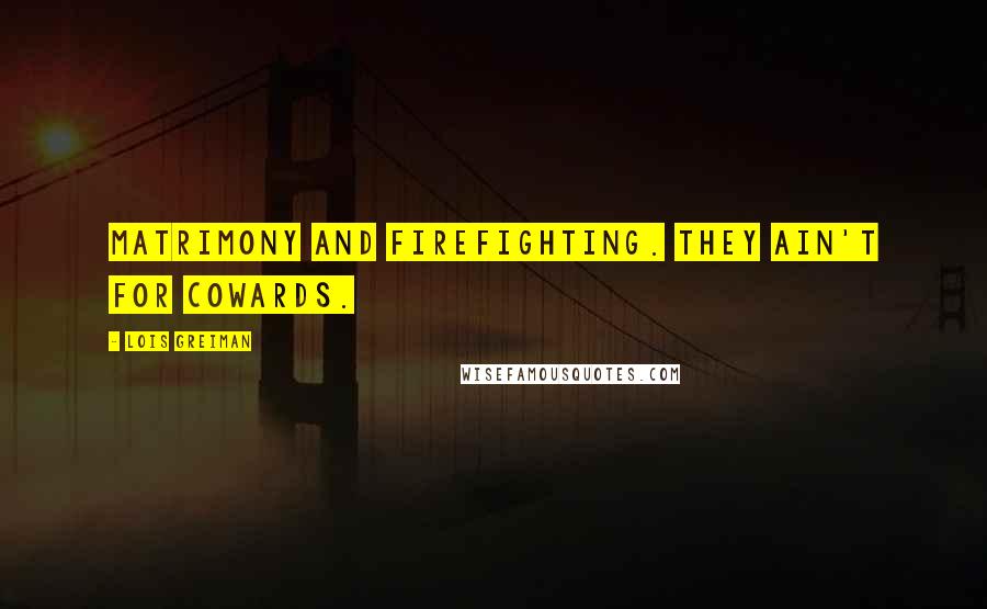 Lois Greiman Quotes: Matrimony and firefighting. They ain't for cowards.