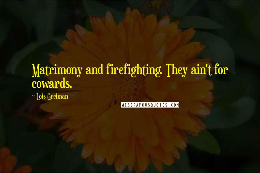 Lois Greiman Quotes: Matrimony and firefighting. They ain't for cowards.